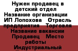 Нужен продавец в детский отдел › Название организации ­ ИП Лопохова › Отрасль предприятия ­ Торговля › Название вакансии ­ Продавец › Место работы ­ Индустриальный,Первомайский › Подчинение ­ Рукаводителю › Минимальный оклад ­ 15 000 › Максимальный оклад ­ 25 000 › Процент ­ 5 › База расчета процента ­ От продажи › Возраст от ­ 18 › Возраст до ­ 60 - Удмуртская респ. Работа » Вакансии   . Удмуртская респ.